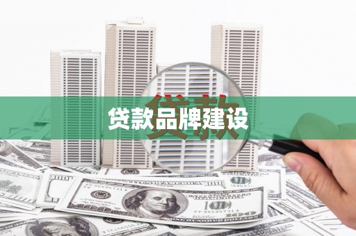 抚顺贷款品牌建设