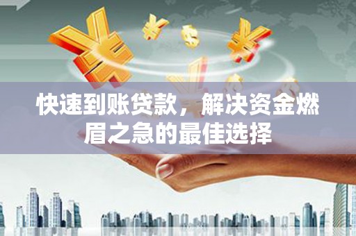抚顺快速到账贷款，解决资金燃眉之急的最佳选择