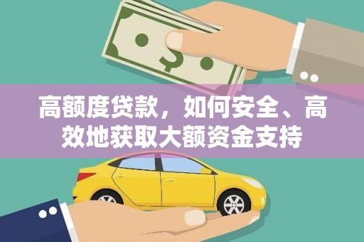 抚顺高额度贷款，如何安全、高效地获取大额资金支持
