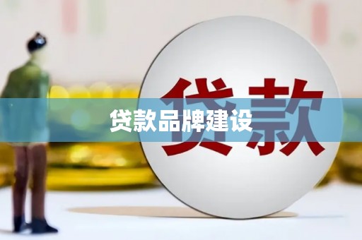 抚顺贷款品牌建设