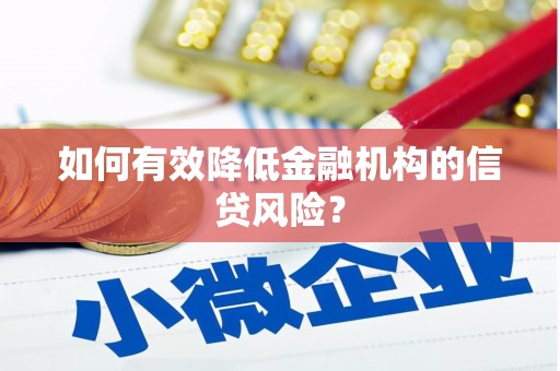 抚顺如何有效降低金融机构的信贷风险？