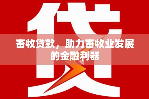 抚顺畜牧贷款，助力畜牧业发展的金融利器