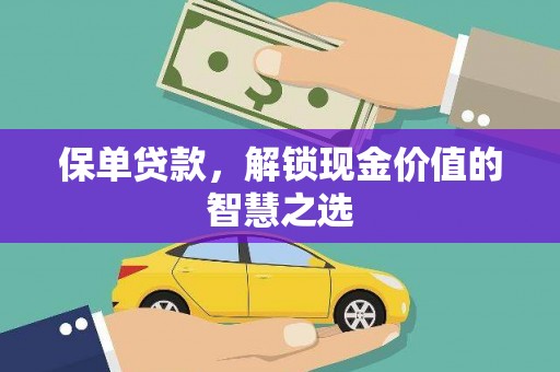 抚顺保单贷款，解锁现金价值的智慧之选