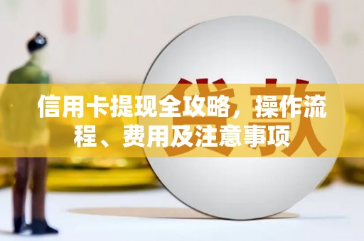 抚顺信用卡提现全攻略，操作流程、费用及注意事项
