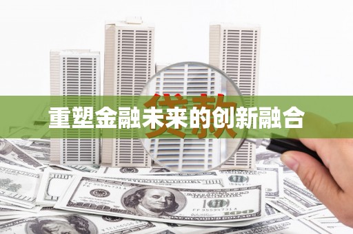 抚顺重塑金融未来的创新融合