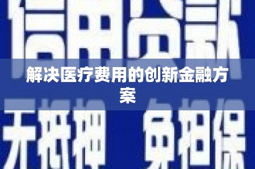抚顺解决医疗费用的创新金融方案
