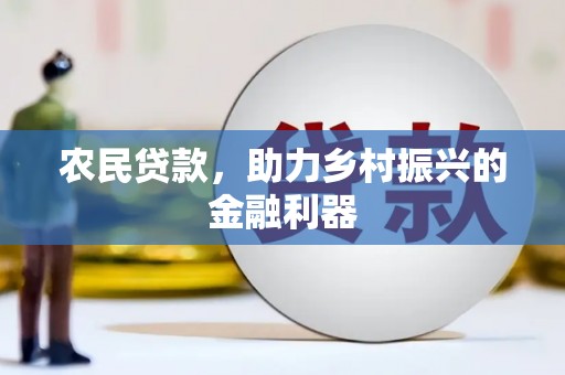 抚顺农民贷款，助力乡村振兴的金融利器