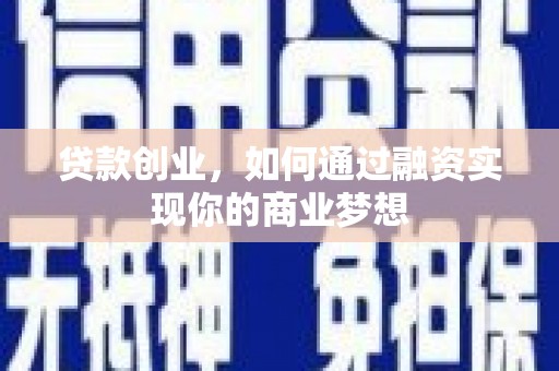 抚顺贷款创业，如何通过融资实现你的商业梦想