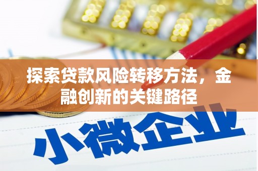 抚顺探索贷款风险转移方法，金融创新的关键路径