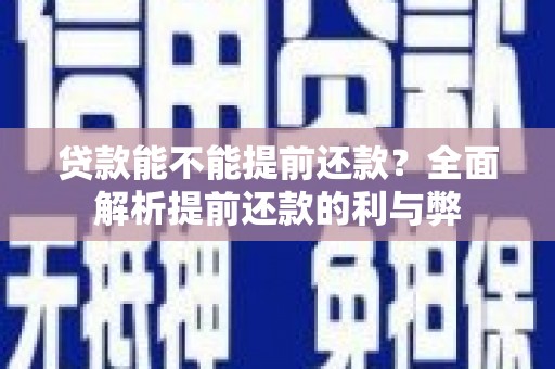 抚顺贷款能不能提前还款？全面解析提前还款的利与弊