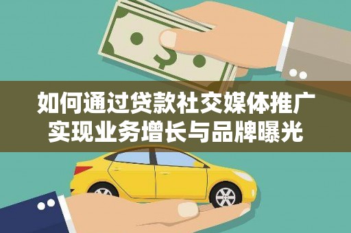 抚顺如何通过贷款社交媒体推广实现业务增长与品牌曝光