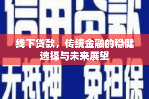 抚顺线下贷款，传统金融的稳健选择与未来展望