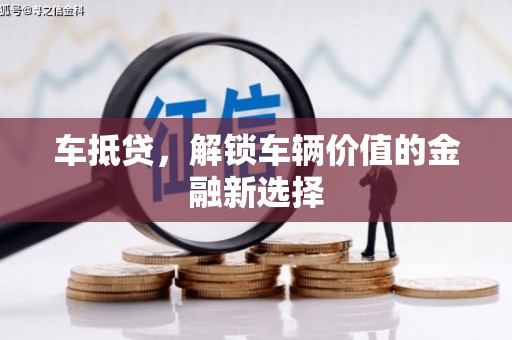 抚顺车抵贷，解锁车辆价值的金融新选择