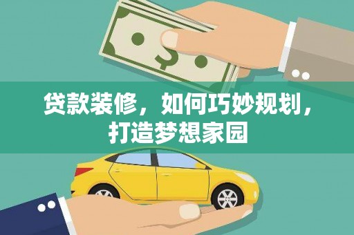 抚顺贷款装修，如何巧妙规划，打造梦想家园