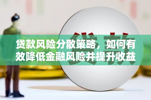 抚顺贷款风险分散策略，如何有效降低金融风险并提升收益