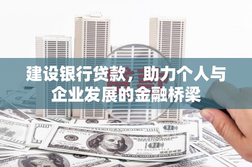 抚顺建设银行贷款，助力个人与企业发展的金融桥梁