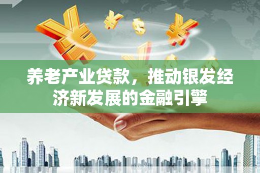 抚顺养老产业贷款，推动银发经济新发展的金融引擎