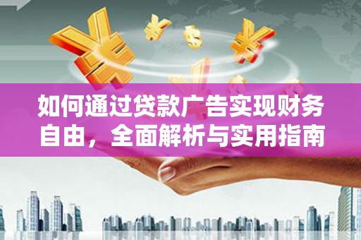 抚顺如何通过贷款广告实现财务自由，全面解析与实用指南