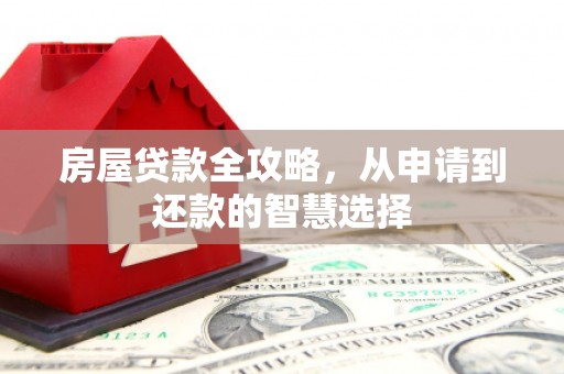 抚顺房屋贷款全攻略，从申请到还款的智慧选择
