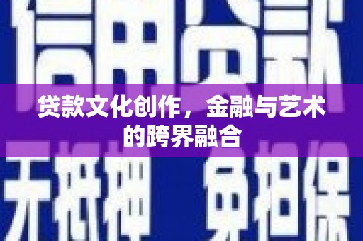 抚顺贷款文化创作，金融与艺术的跨界融合