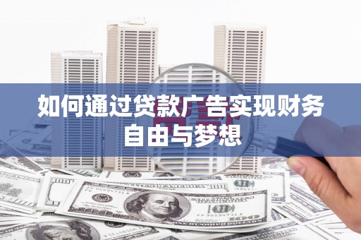 抚顺如何通过贷款广告实现财务自由与梦想