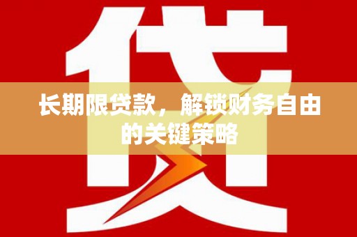 抚顺长期限贷款，解锁财务自由的关键策略