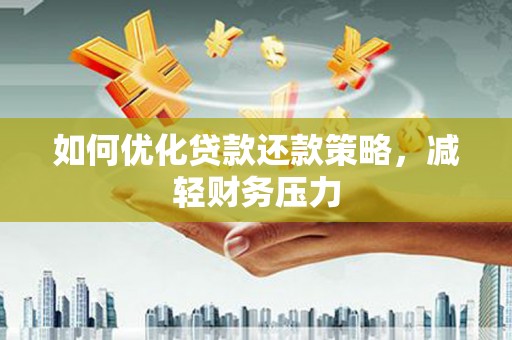 抚顺如何优化贷款还款策略，减轻财务压力