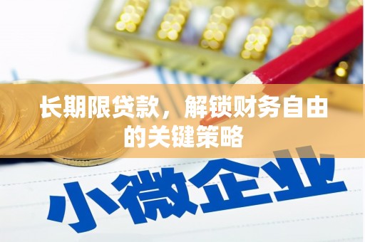 抚顺长期限贷款，解锁财务自由的关键策略