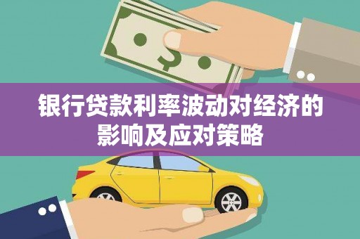 抚顺银行贷款利率波动对经济的影响及应对策略