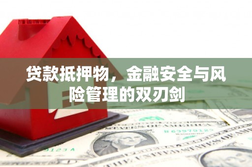 抚顺贷款抵押物，金融安全与风险管理的双刃剑