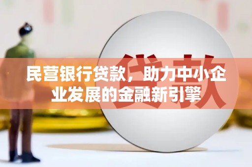 抚顺民营银行贷款，助力中小企业发展的金融新引擎
