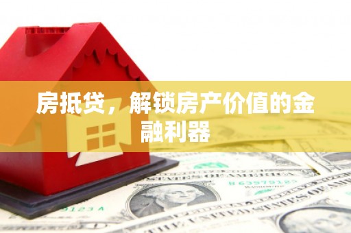 抚顺房抵贷，解锁房产价值的金融利器
