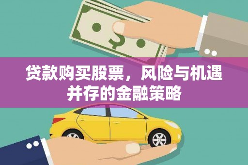 抚顺贷款购买股票，风险与机遇并存的金融策略