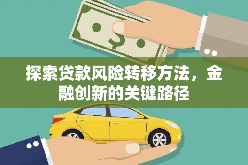 抚顺探索贷款风险转移方法，金融创新的关键路径