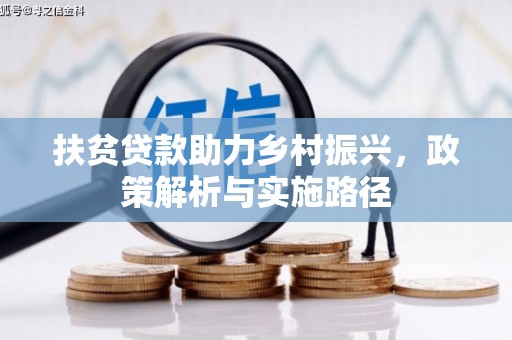 抚顺扶贫贷款助力乡村振兴，政策解析与实施路径