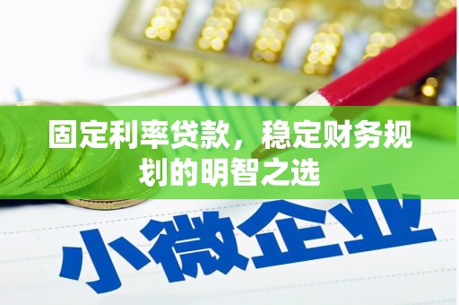抚顺固定利率贷款，稳定财务规划的明智之选