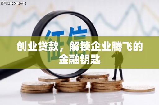 抚顺创业贷款，解锁企业腾飞的金融钥匙