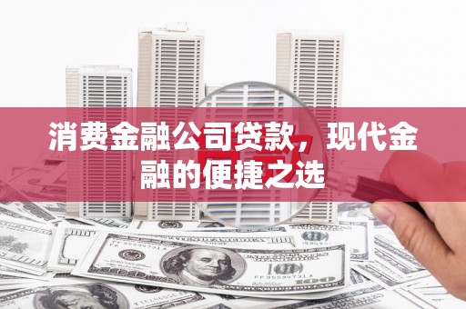 抚顺消费金融公司贷款，现代金融的便捷之选