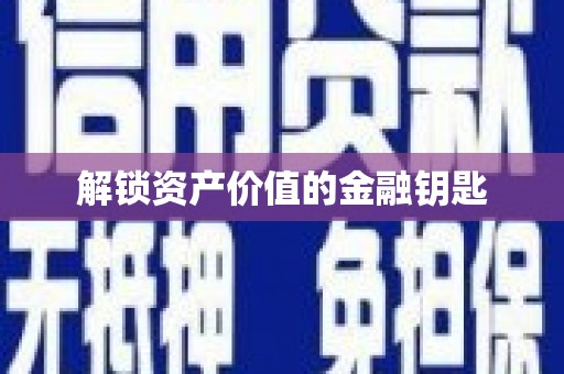 抚顺解锁资产价值的金融钥匙
