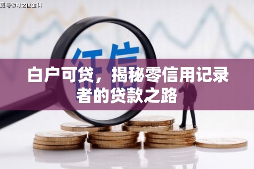 抚顺白户可贷，揭秘零信用记录者的贷款之路