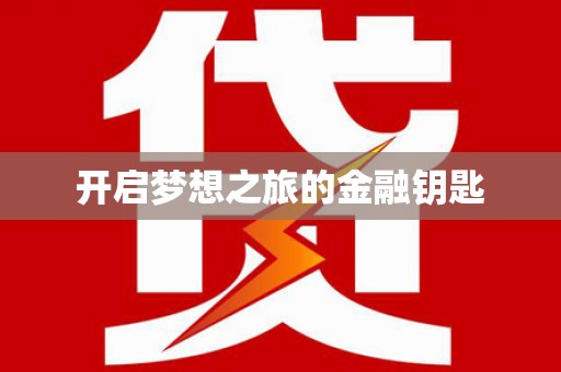 抚顺开启梦想之旅的金融钥匙