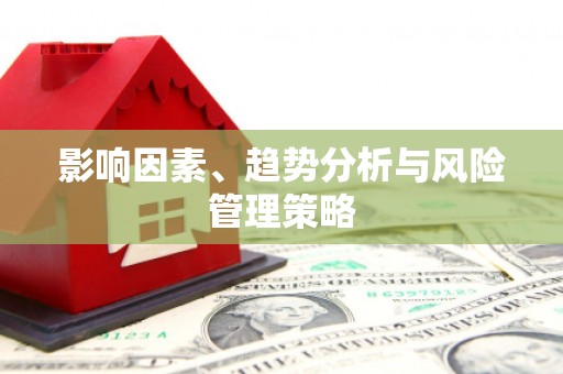 抚顺影响因素、趋势分析与风险管理策略