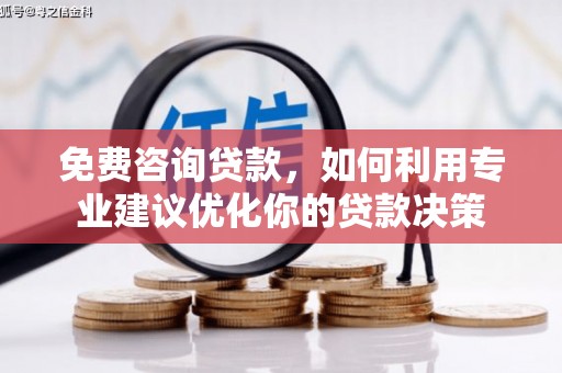 抚顺免费咨询贷款，如何利用专业建议优化你的贷款决策