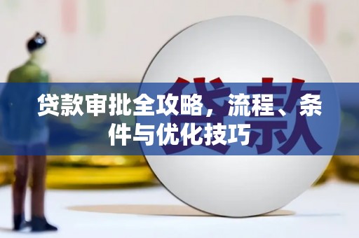 抚顺贷款审批全攻略，流程、条件与优化技巧