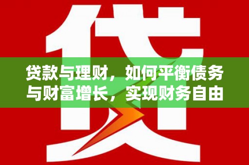 抚顺贷款与理财，如何平衡债务与财富增长，实现财务自由