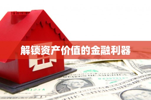 抚顺解锁资产价值的金融利器