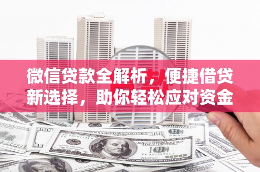 抚顺微信贷款全解析，便捷借贷新选择，助你轻松应对资金需求