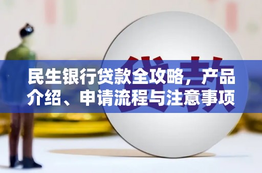 抚顺民生银行贷款全攻略，产品介绍、申请流程与注意事项